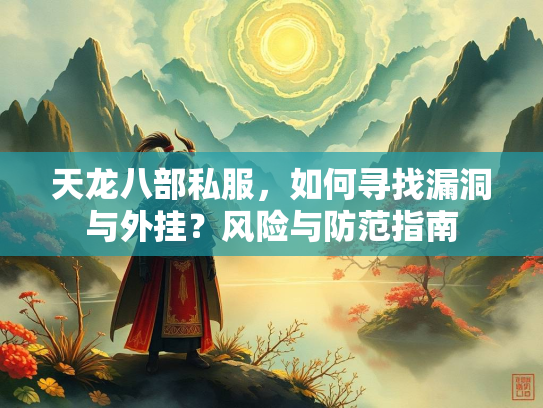 天龙八部私服，如何寻找漏洞与外挂？风险与防范指南