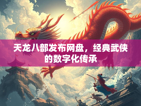 天龙八部发布网盘，经典武侠的数字化传承