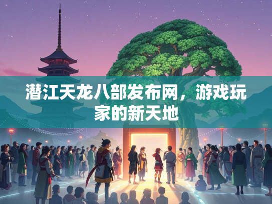 潜江天龙八部发布网，游戏玩家的新天地
