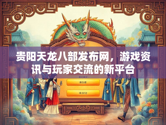 贵阳天龙八部发布网，游戏资讯与玩家交流的新平台