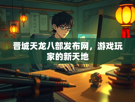 晋城天龙八部发布网，游戏玩家的新天地