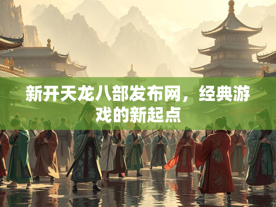 新开天龙八部发布网，经典游戏的新起点