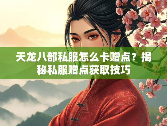 天龙八部私服怎么卡赠点？揭秘私服赠点获取技巧