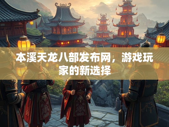 本溪天龙八部发布网，游戏玩家的新选择