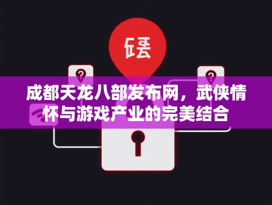 成都天龙八部发布网，武侠情怀与游戏产业的完美结合