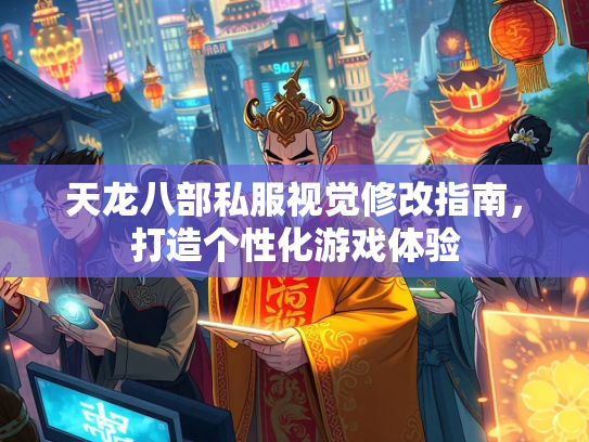天龙八部私服视觉修改指南，打造个性化游戏体验