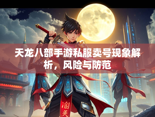 天龙八部手游私服卖号现象解析，风险与防范