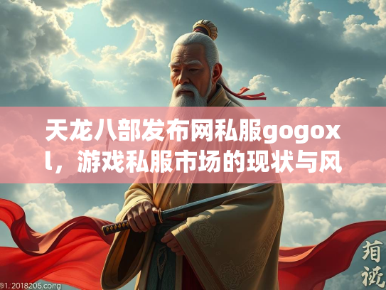 天龙八部发布网私服gogoxl，游戏私服市场的现状与风险