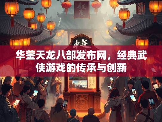 华蓥天龙八部发布网，经典武侠游戏的传承与创新