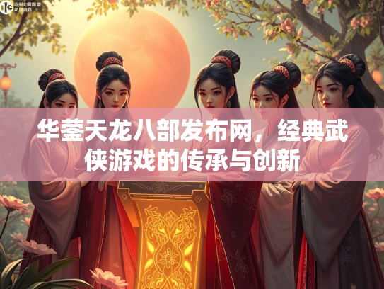 华蓥天龙八部发布网，经典武侠游戏的传承与创新