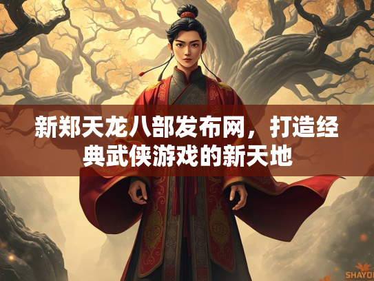 新郑天龙八部发布网，打造经典武侠游戏的新天地
