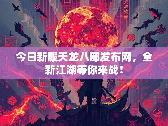 今日新服天龙八部发布网，全新江湖等你来战！