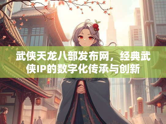 武侠天龙八部发布网，经典武侠IP的数字化传承与创新