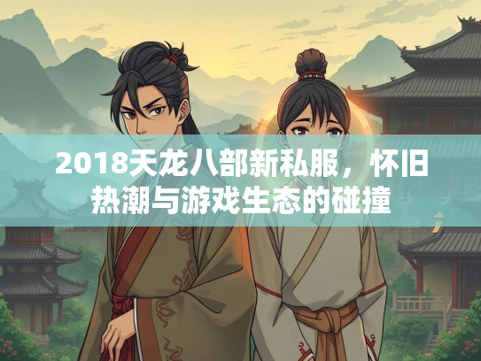 2018天龙八部新私服，怀旧热潮与游戏生态的碰撞