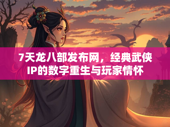 7天龙八部发布网，经典武侠IP的数字重生与玩家情怀