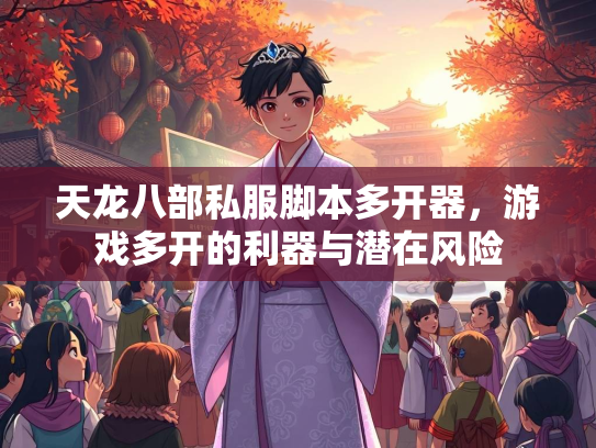 天龙八部私服脚本多开器，游戏多开的利器与潜在风险