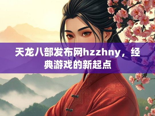 天龙八部发布网hzzhny，经典游戏的新起点