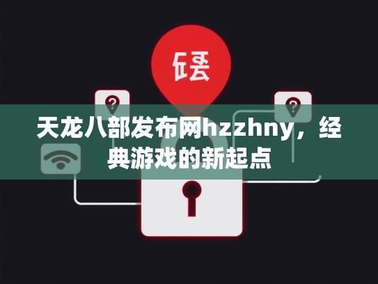 天龙八部发布网hzzhny，经典游戏的新起点
