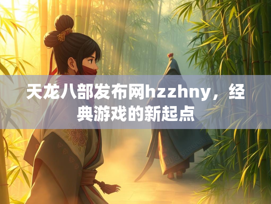 天龙八部发布网hzzhny，经典游戏的新起点