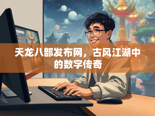 天龙八部发布网，古风江湖中的数字传奇