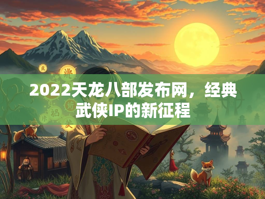 2022天龙八部发布网，经典武侠IP的新征程