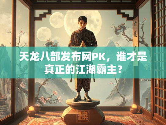 天龙八部发布网PK，谁才是真正的江湖霸主？