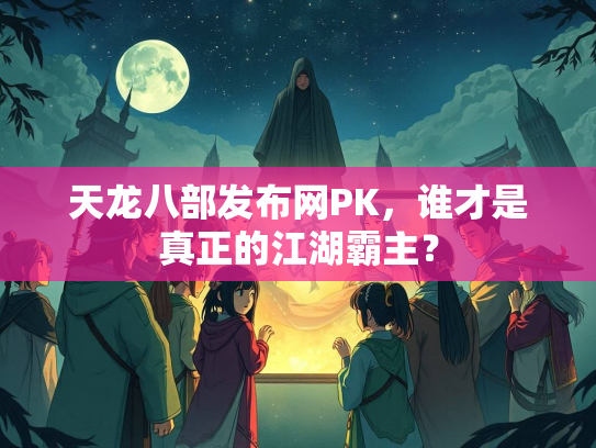天龙八部发布网PK，谁才是真正的江湖霸主？