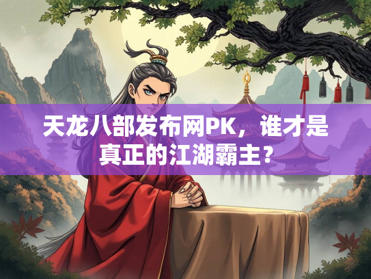 天龙八部发布网PK，谁才是真正的江湖霸主？
