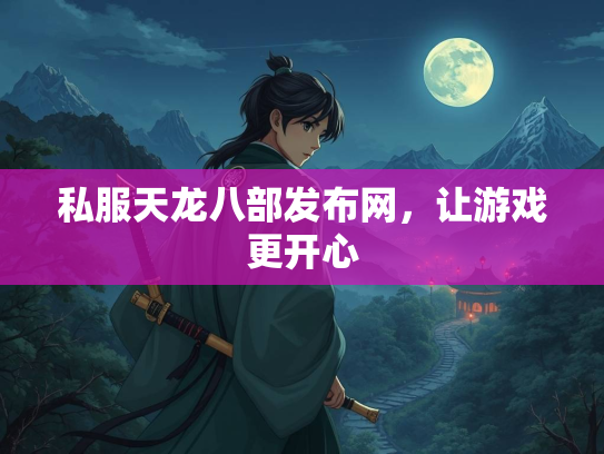 私服天龙八部发布网，让游戏更开心