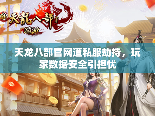 天龙八部官网遭私服劫持，玩家数据安全引担忧
