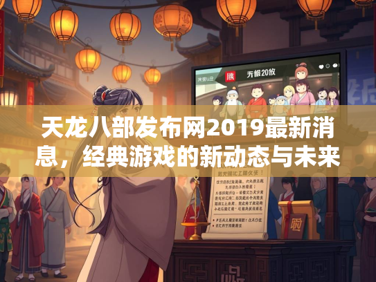 天龙八部发布网2019最新消息，经典游戏的新动态与未来展望