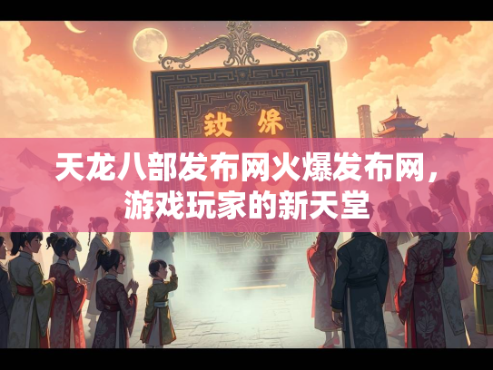 天龙八部发布网火爆发布网，游戏玩家的新天堂