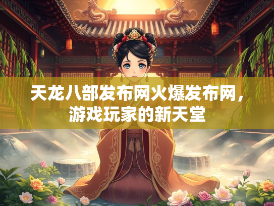 天龙八部发布网火爆发布网，游戏玩家的新天堂