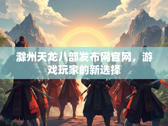 滁州天龙八部发布网官网，游戏玩家的新选择