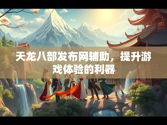 天龙八部发布网辅助，提升游戏体验的利器