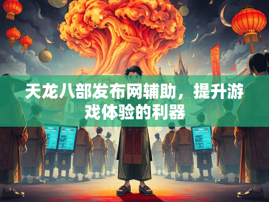 天龙八部发布网辅助，提升游戏体验的利器