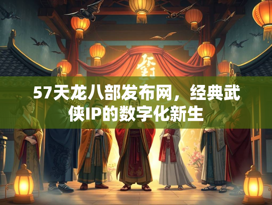 57天龙八部发布网，经典武侠IP的数字化新生