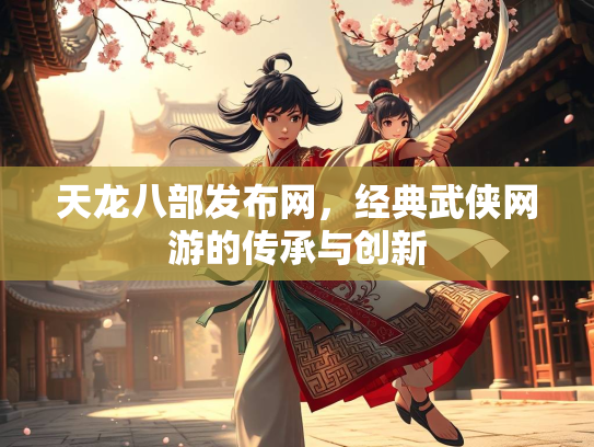 天龙八部发布网，经典武侠网游的传承与创新