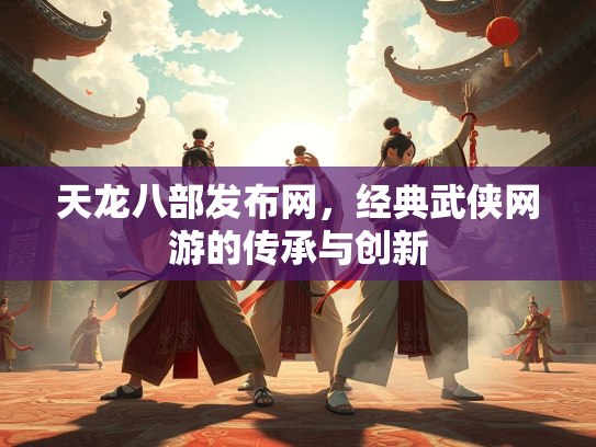 天龙八部发布网，经典武侠网游的传承与创新