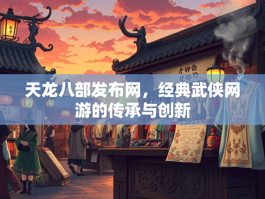天龙八部发布网，经典武侠网游的传承与创新