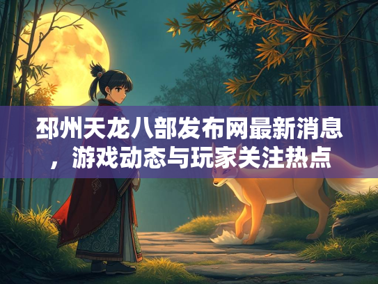 邳州天龙八部发布网最新消息，游戏动态与玩家关注热点
