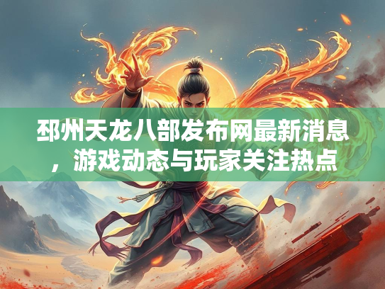 邳州天龙八部发布网最新消息，游戏动态与玩家关注热点