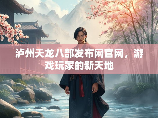泸州天龙八部发布网官网，游戏玩家的新天地