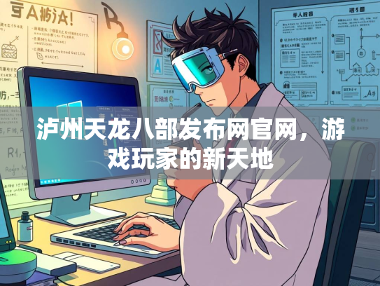 泸州天龙八部发布网官网，游戏玩家的新天地