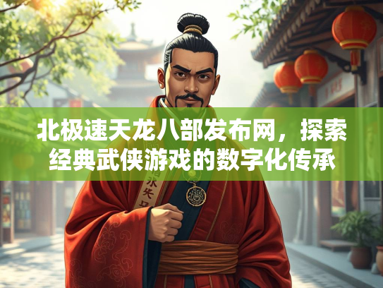 北极速天龙八部发布网，探索经典武侠游戏的数字化传承