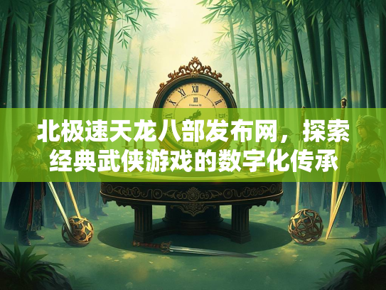 北极速天龙八部发布网，探索经典武侠游戏的数字化传承