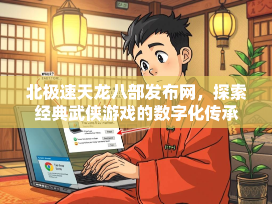北极速天龙八部发布网，探索经典武侠游戏的数字化传承