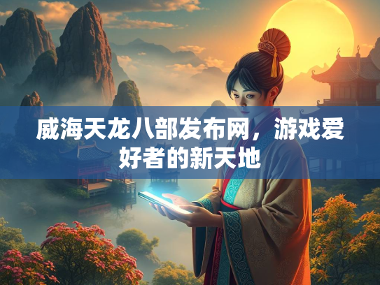 威海天龙八部发布网，游戏爱好者的新天地