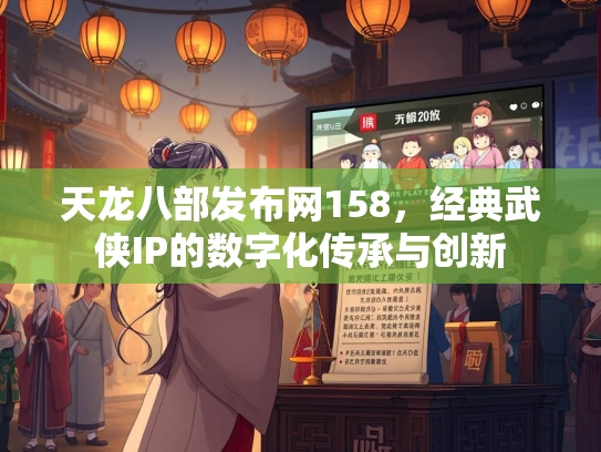 天龙八部发布网158，经典武侠IP的数字化传承与创新